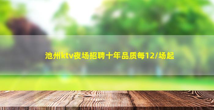 池州ktv夜场招聘十年品质每12/场起